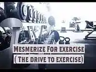 Mesmerize For exercise ( The drive to exercise)